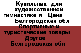 Купальник. для художественной гимнастике и › Цена ­ 4 000 - Белгородская обл. Спортивные и туристические товары » Другое   . Белгородская обл.